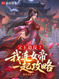 父王造反？我连女帝一起攻略
