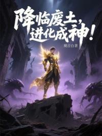 降临废土，进化成神！