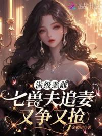 满级恶雌，七兽夫追妻又争又抢